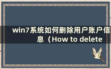 win7系统如何删除用户账户信息（How to delete user account data in win7系统）